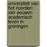 Universiteit van het Noorden: vier eeuwen academisch leven in Groningen