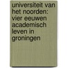 Universiteit van het Noorden: vier eeuwen academisch leven in Groningen door Klaas van Berkel