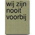 Wij zijn nooit voorbij
