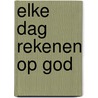 Elke dag rekenen op God by Max Lucado