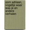Oom Adriaan, Vogeltje waar was je en andere verhalen door Onbekend