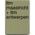 ttm Maastricht + ttm Antwerpen