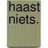 Haast niets.