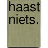 Haast niets. door Nicoline van Tiggelen