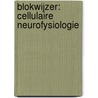 Blokwijzer: Cellulaire neurofysiologie by Christophe Lafosse
