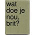 Wat doe je nou, Brit?