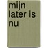 Mijn later is nu