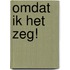 OMDAT IK HET ZEG!