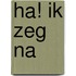Ha! Ik zeg na