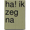 Ha! Ik zeg na door Ewald Vervaet