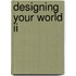 Designing Your World II