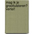 Mag ik je grootluisteren? Vertel!