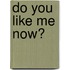 Do you like me now?