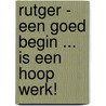 Rutger - Een goed begin ... is een hoop werk! door Rutger Gret