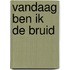 Vandaag ben ik de bruid