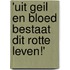 'Uit geil en bloed bestaat dit rotte leven!'
