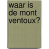Waar is de Mont Ventoux? door Paul Butselaar