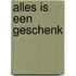 Alles is een geschenk