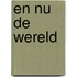 En Nu De Wereld