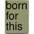 Born For This