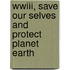WWIII, Save Our Selves and Protect Planet Earth