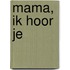 Mama, ik hoor je
