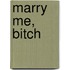 Marry me, bitch