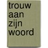 Trouw aan zijn woord