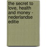 The Secret to Love, Health and Money - Nederlandse editie door Rhonda Byrne