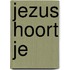Jezus hoort je