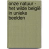Onze Natuur - Het wilde België in unieke beelden door Onze Natuur