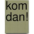 Kom dan!
