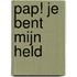 Pap! Je bent mijn held