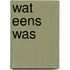 Wat eens was