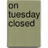 On Tuesday Closed