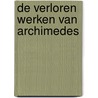 De Verloren Werken van Archimedes by Haim Sanders