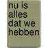 Nu is alles dat we hebben