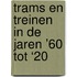 Trams en treinen in de jaren ’60 tot ‘20