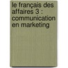 Le français des affaires 3 : Communication en marketing door Margueritte Verschueren