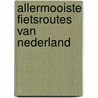 Allermooiste Fietsroutes van Nederland door Onbekend