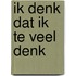 Ik denk dat ik te veel denk