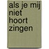 Als je mij niet hoort zingen