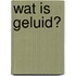 Wat is geluid?