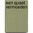 Een quaet vermoeden