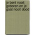 Je bent nooit geboren en je gaat nooit dood