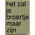 HET ZAL JE BROERTJE MAAR ZIJN