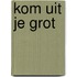 KOM UIT JE GROT