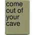 COME OUT OF YOUR CAVE