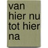 Van hier nu tot hier na