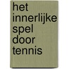 Het innerlijke spel door tennis door W. Timothy Gallway